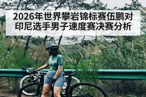 2026年世界攀岩锦标赛伍鹏对印尼选手男子速度赛决赛分析